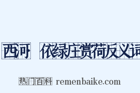 西河·依绿庄赏荷反义词是什么意思的图片